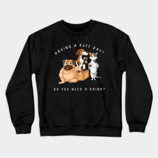 Having a ruff day? Do you need a drink? Dog humor Crewneck Sweatshirt